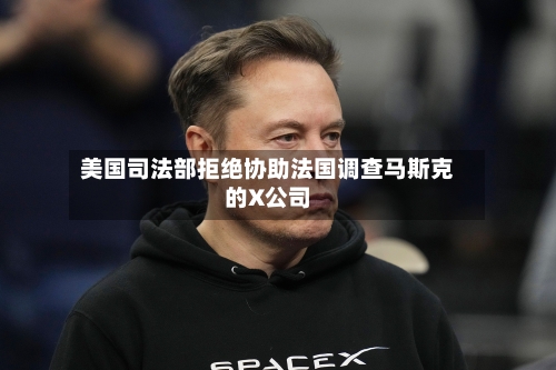 美国司法部拒绝协助法国调查马斯克的X公司