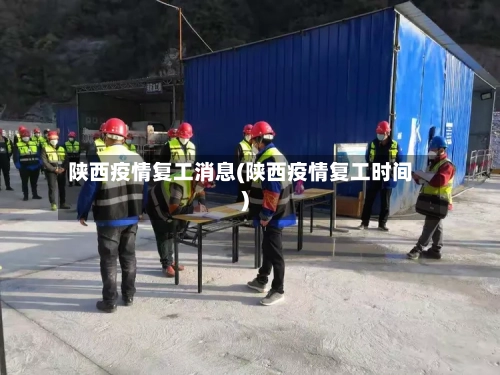 陕西疫情复工消息(陕西疫情复工时间)-第2张图片