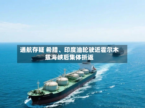 通航存疑 希腊、印度油轮驶近霍尔木兹海峡后集体折返-第2张图片