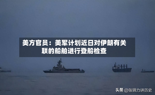 美方官员：美军计划近日对伊朗有关联的船舶进行登船检查-第1张图片