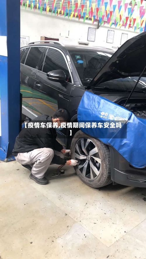 【疫情车保养,疫情期间保养车安全吗】-第1张图片