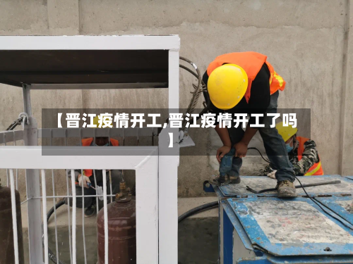 【晋江疫情开工,晋江疫情开工了吗】-第1张图片