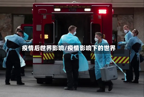 疫情后世界影响/疫情影响下的世界-第1张图片