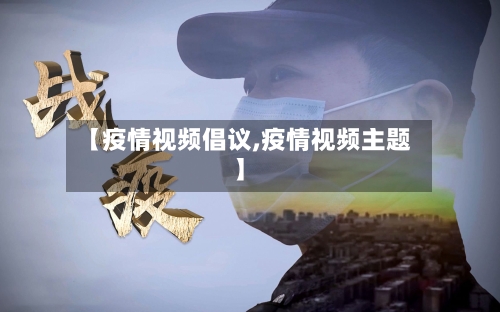 【疫情视频倡议,疫情视频主题】-第1张图片
