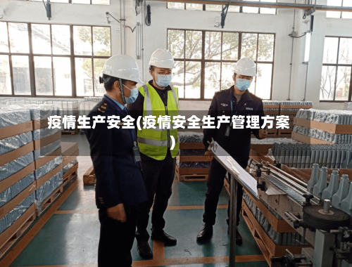 疫情生产安全(疫情安全生产管理方案)-第1张图片