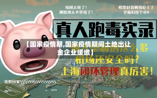 【国家疫情期,国家疫情期间土地出让金企业缓缴】-第1张图片