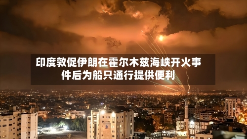 印度敦促伊朗在霍尔木兹海峡开火事件后为船只通行提供便利-第1张图片