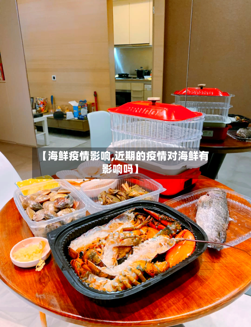 【海鲜疫情影响,近期的疫情对海鲜有影响吗】-第1张图片