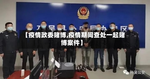 【疫情政委赌博,疫情期间查处一起赌博案件】-第1张图片