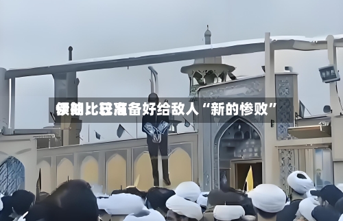 伊朗比较高领袖：已准备好给敌人“新的惨败”-第1张图片