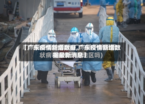 【广东疫情新增数据,广东疫情新增数据最新消息】-第1张图片