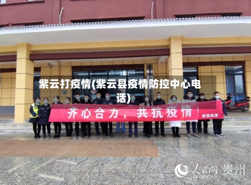 紫云打疫情(紫云县疫情防控中心电话)-第1张图片