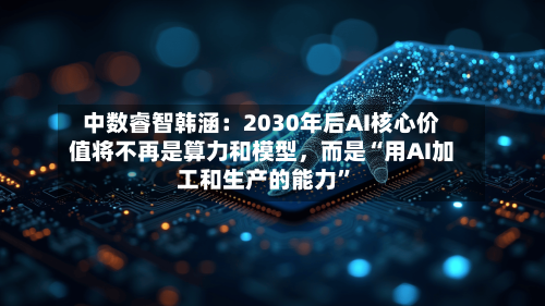 中数睿智韩涵：2030年后AI核心价值将不再是算力和模型，而是“用AI加工和生产的能力”-第3张图片