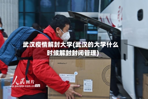 武汉疫情解封大学(武汉的大学什么时候解封封闭管理)