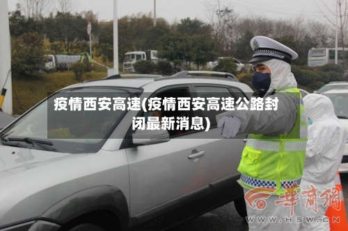 疫情西安高速(疫情西安高速公路封闭最新消息)-第3张图片