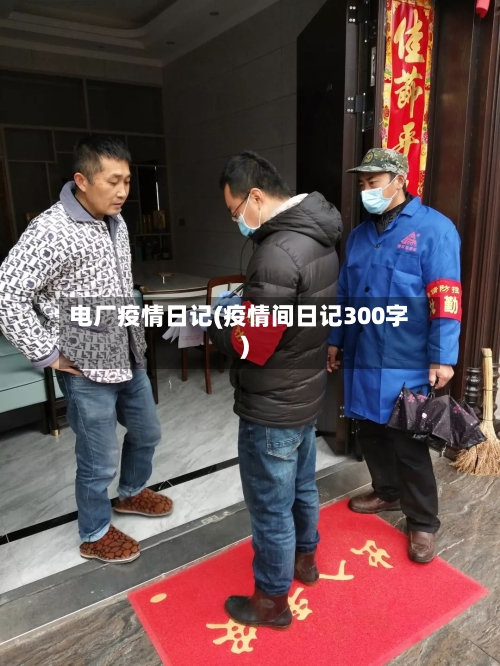 电厂疫情日记(疫情间日记300字)