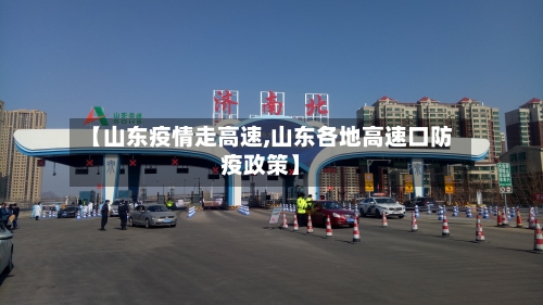 【山东疫情走高速,山东各地高速口防疫政策】
