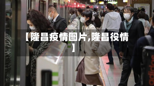 【隆昌疫情图片,隆昌役情】