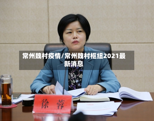 常州魏村疫情/常州魏村枢纽2021最新消息-第2张图片