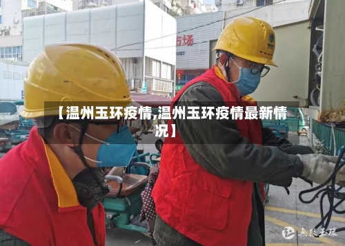 【温州玉环疫情,温州玉环疫情最新情况】