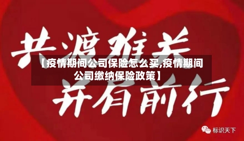 【疫情期间公司保险怎么买,疫情期间公司缴纳保险政策】
