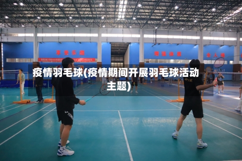疫情羽毛球(疫情期间开展羽毛球活动主题)-第2张图片