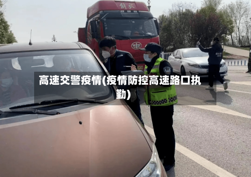 高速交警疫情(疫情防控高速路口执勤)-第1张图片