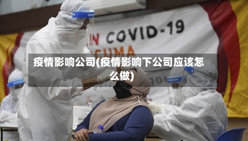 疫情影响公司(疫情影响下公司应该怎么做)-第1张图片