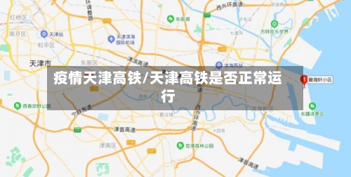 疫情天津高铁/天津高铁是否正常运行-第1张图片