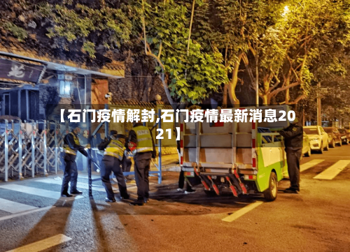 【石门疫情解封,石门疫情最新消息2021】-第1张图片