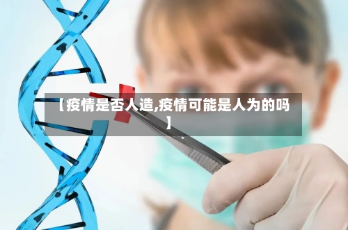 【疫情是否人造,疫情可能是人为的吗】-第2张图片