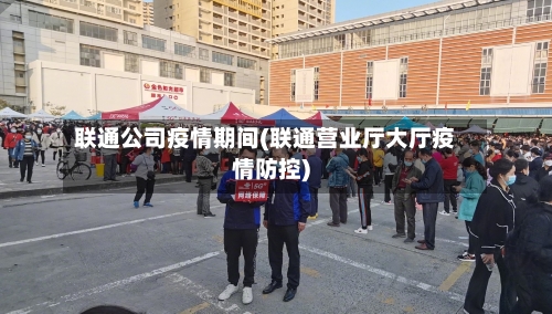 联通公司疫情期间(联通营业厅大厅疫情防控)-第1张图片