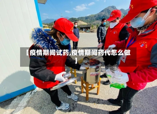 【疫情期间试药,疫情期间药代怎么做】-第2张图片