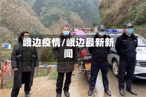 峨边疫情/峨边最新新闻-第1张图片
