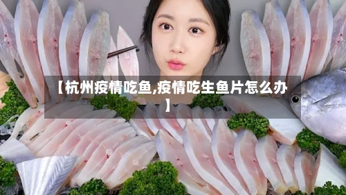 【杭州疫情吃鱼,疫情吃生鱼片怎么办】-第1张图片