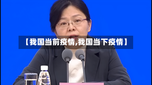 【我国当前疫情,我国当下疫情】-第1张图片