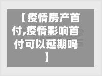 【疫情房产首付,疫情影响首付可以延期吗】-第2张图片