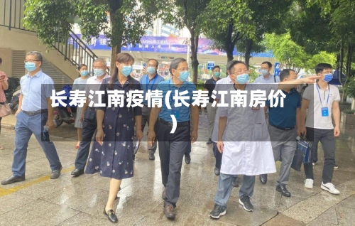 长寿江南疫情(长寿江南房价)-第1张图片