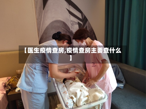 【医生疫情查房,疫情查房主要查什么】-第1张图片