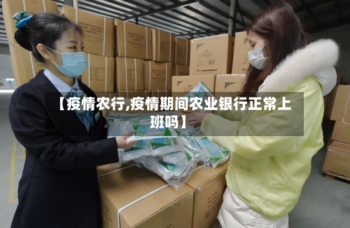 【疫情农行,疫情期间农业银行正常上班吗】-第1张图片