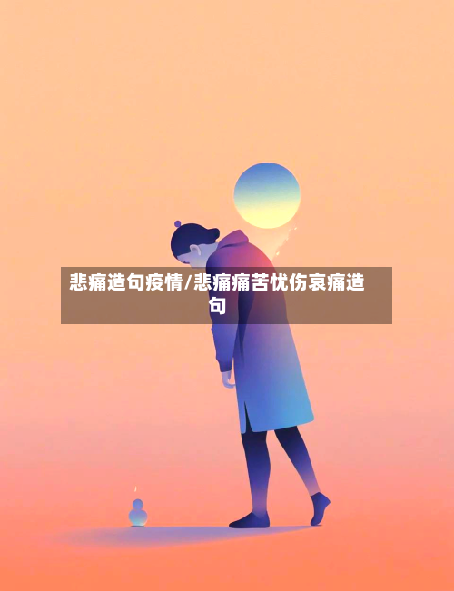 悲痛造句疫情/悲痛痛苦忧伤哀痛造句-第2张图片