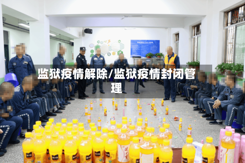 监狱疫情解除/监狱疫情封闭管理-第1张图片