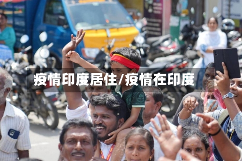 疫情印度居住/疫情在印度-第2张图片