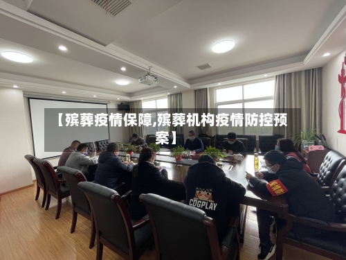 【殡葬疫情保障,殡葬机构疫情防控预案】-第1张图片