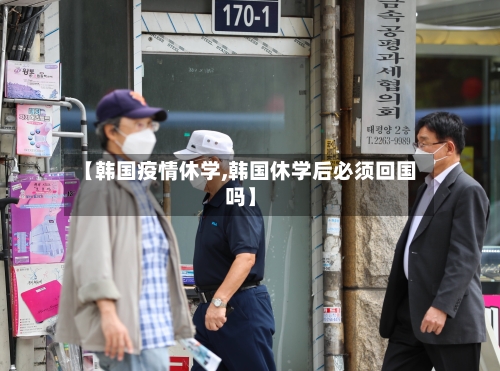 【韩国疫情休学,韩国休学后必须回国吗】-第1张图片