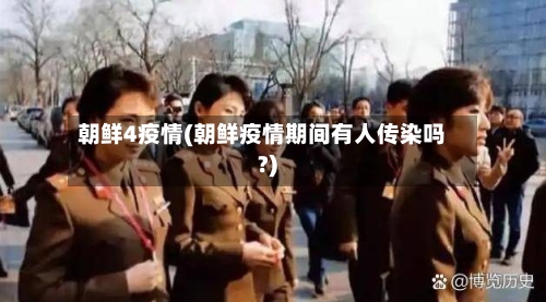 朝鲜4疫情(朝鲜疫情期间有人传染吗?)-第1张图片