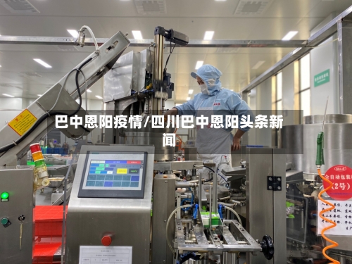 巴中恩阳疫情/四川巴中恩阳头条新闻-第1张图片