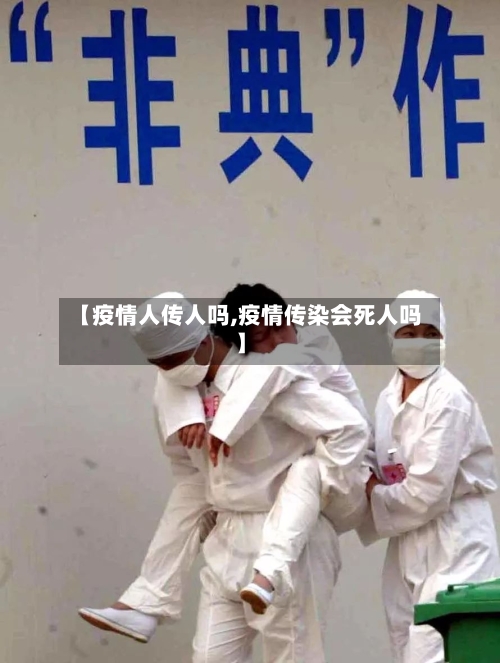 【疫情人传人吗,疫情传染会死人吗】-第1张图片