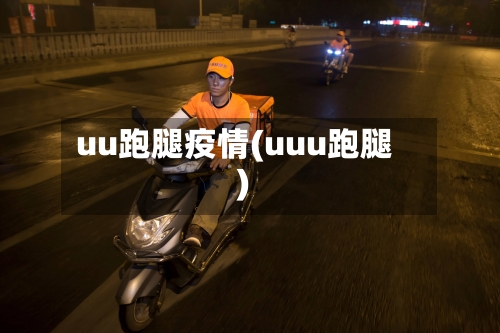 uu跑腿疫情(uuu跑腿)-第3张图片