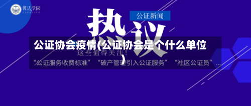 公证协会疫情(公证协会是个什么单位)-第1张图片